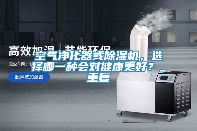 空氣凈化器或除濕機，選擇哪一種會對健康更好？_重復