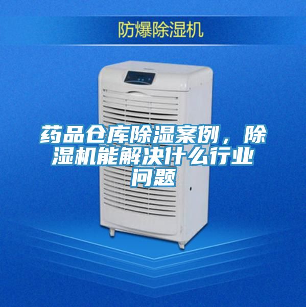 藥品倉庫除濕案例，除濕機(jī)能解決什么行業(yè)問題