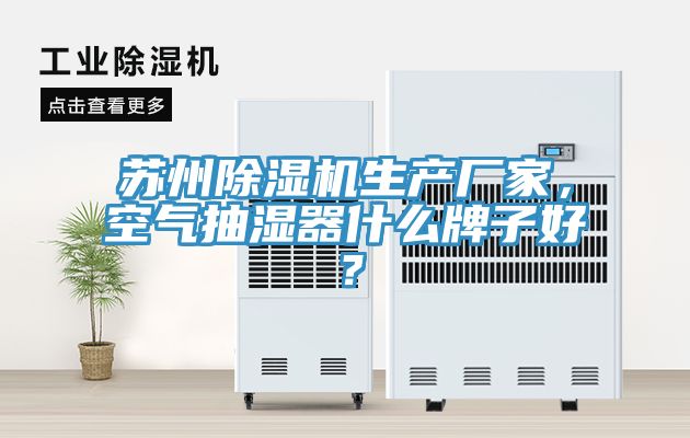 蘇州除濕機(jī)生產(chǎn)廠家，空氣抽濕器什么牌子好？