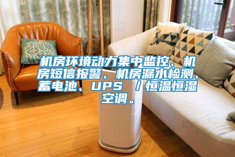 機房環(huán)境動力集中監(jiān)控、機房短信報警、機房漏水檢測、蓄電池、UPS ／恒溫恒濕空調。