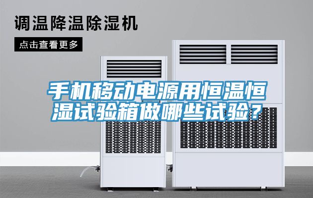 手機(jī)移動(dòng)電源用恒溫恒濕試驗(yàn)箱做哪些試驗(yàn)？
