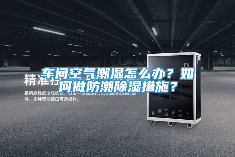 車間空氣潮濕怎么辦？如何做防潮除濕措施？