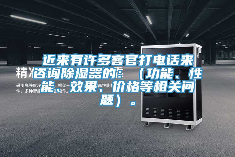 近來有許多客官打電話來咨詢除濕器的：（功能、性能、效果、價格等相關(guān)問題）。