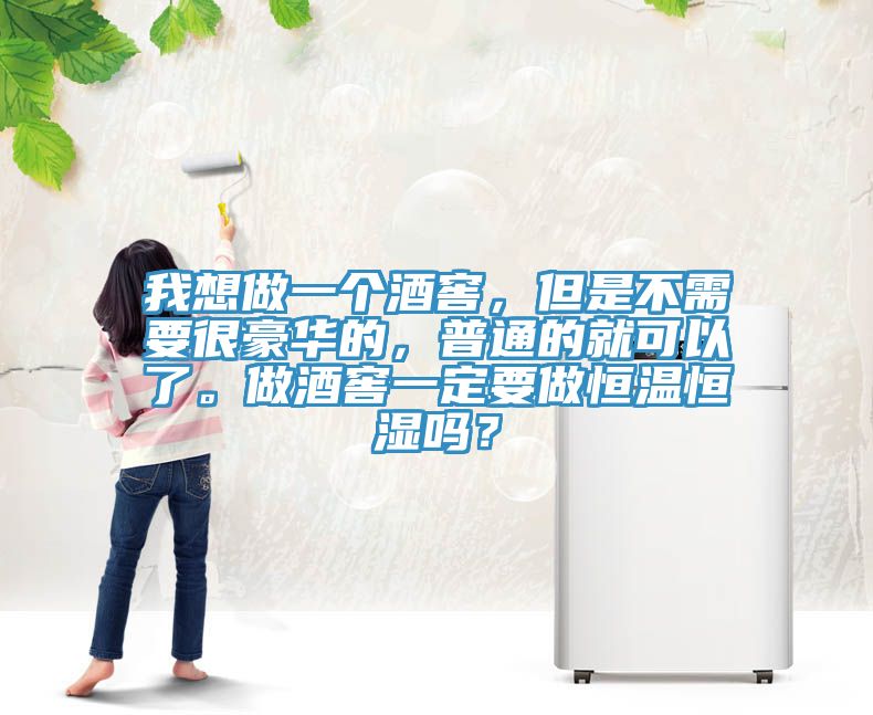 我想做一個酒窖，但是不需要很豪華的，普通的就可以了。做酒窖一定要做恒溫恒濕嗎？