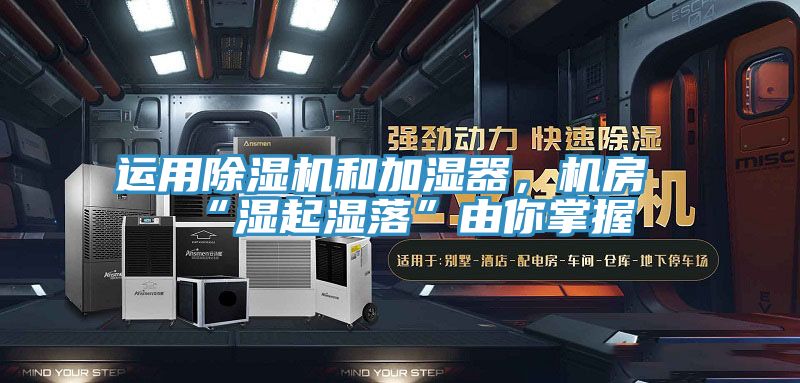 運用除濕機和加濕器，機房“濕起濕落”由你掌握
