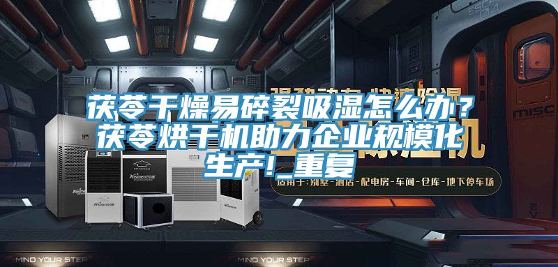 茯苓干燥易碎裂吸濕怎么辦？茯苓烘干機(jī)助力企業(yè)規(guī)?；a(chǎn)!_重復(fù)