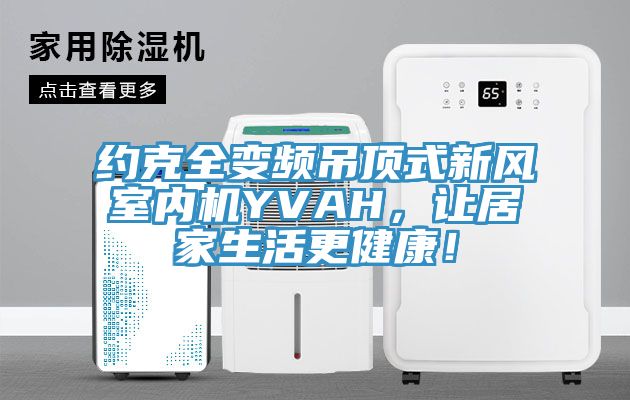 約克全變頻吊頂式新風(fēng)室內(nèi)機(jī)YVAH，讓居家生活更健康！