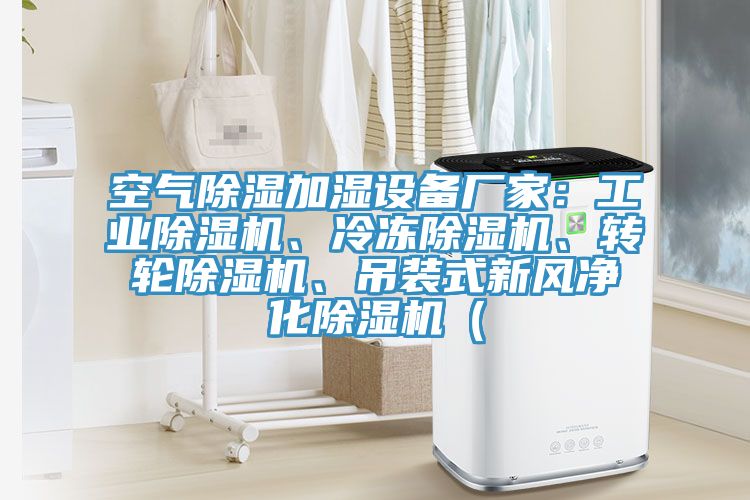 空氣除濕加濕設(shè)備廠家：工業(yè)除濕機(jī)、冷凍除濕機(jī)、轉(zhuǎn)輪除濕機(jī)、吊裝式新風(fēng)凈化除濕機(jī)（
