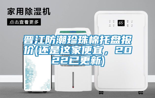 晉江防潮珍珠棉托盤(pán)報(bào)價(jià)(還是這家便宜，2022已更新)