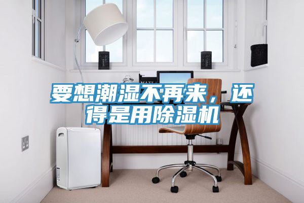 要想潮濕不再來，還得是用除濕機
