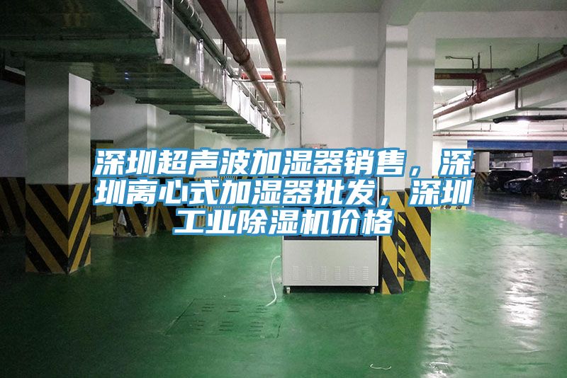 深圳超聲波加濕器銷售，深圳離心式加濕器批發(fā)，深圳工業(yè)除濕機(jī)價(jià)格