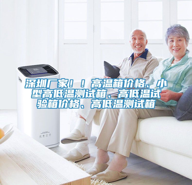 深圳廠家?。「邷叵鋬r格、小型高低溫測試箱、高低溫試驗箱價格、高低溫測試箱