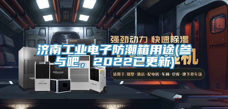 濟南工業(yè)電子防潮箱用途(參與吧，2022已更新)