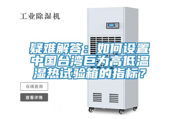 疑難解答：如何設(shè)置中國臺灣巨為高低溫濕熱試驗箱的指標(biāo)？