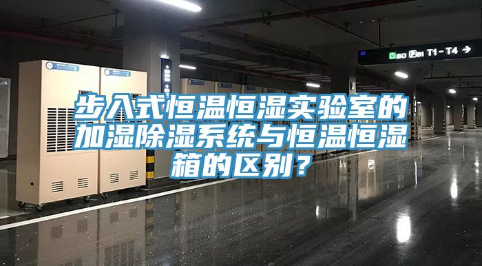 步入式恒溫恒濕實驗室的加濕除濕系統(tǒng)與恒溫恒濕箱的區(qū)別？