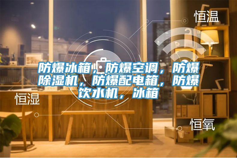 防爆冰箱，防爆空調(diào)，防爆除濕機，防爆配電箱，防爆飲水機，冰箱