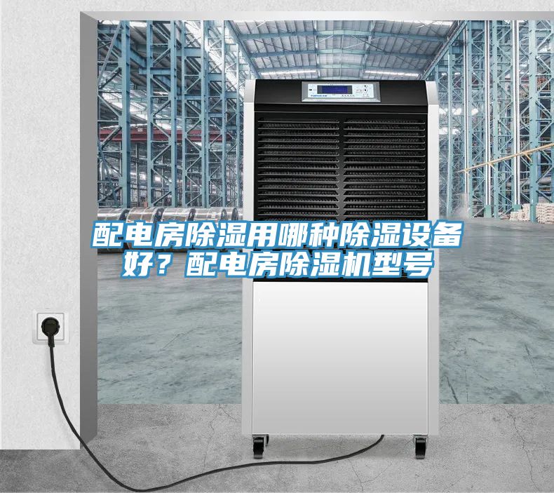 配電房除濕用哪種除濕設(shè)備好？配電房除濕機(jī)型號(hào)