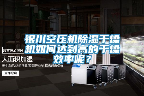 銀川空壓機除濕干燥機如何達到高的干燥效率呢？