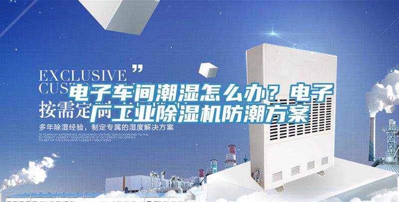 電子車間潮濕怎么辦？電子廠工業(yè)除濕機(jī)防潮方案