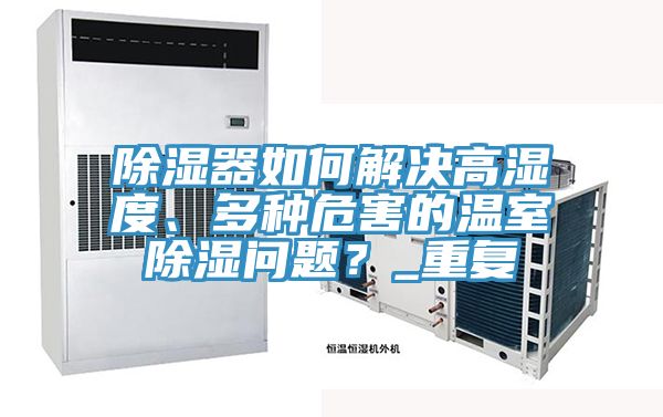除濕器如何解決高濕度、多種危害的溫室除濕問(wèn)題？_重復(fù)