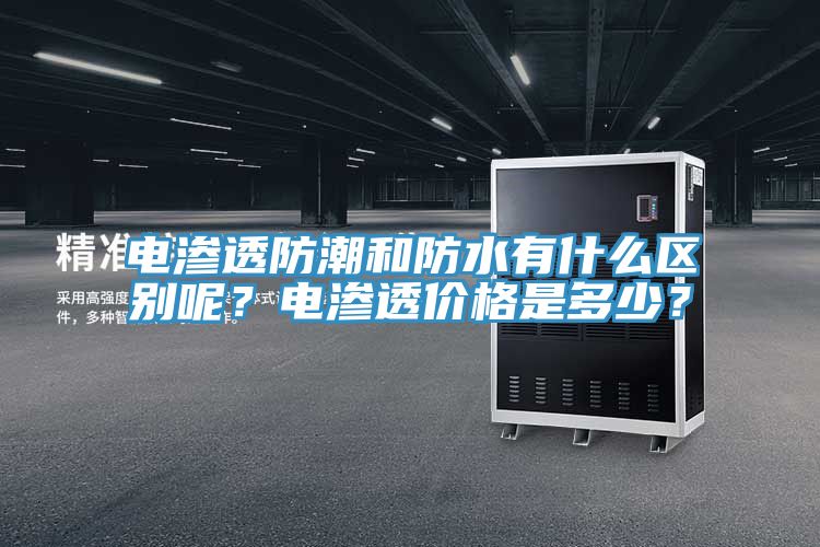 電滲透防潮和防水有什么區(qū)別呢？電滲透價(jià)格是多少？