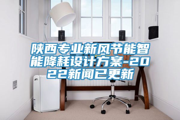 陜西專業(yè)新風節(jié)能智能降耗設(shè)計方案-2022新聞已更新