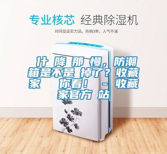 為什麼降濕那麼慢，防潮箱是不是壞掉了？收藏家實(shí)測(cè)給你看！ - 收藏家官方網(wǎng)站