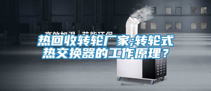 熱回收轉(zhuǎn)輪廠家;轉(zhuǎn)輪式熱交換器的工作原理？