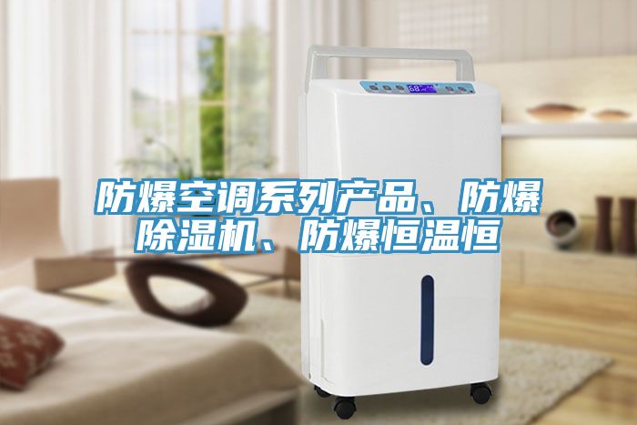 防爆空調(diào)系列產(chǎn)品、防爆除濕機(jī)、防爆恒溫恒