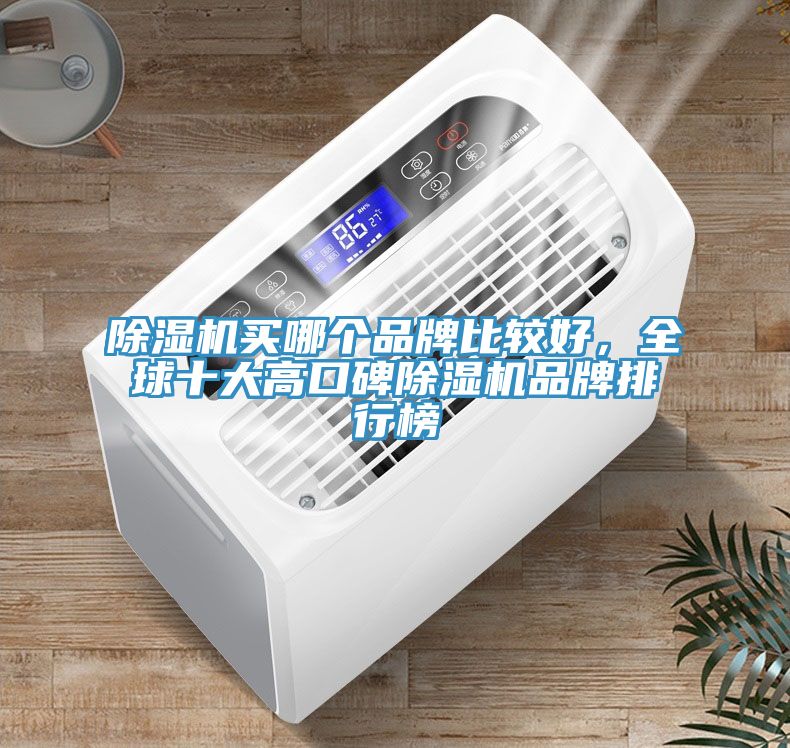 除濕機(jī)買哪個(gè)品牌比較好，全球十大高口碑除濕機(jī)品牌排行榜