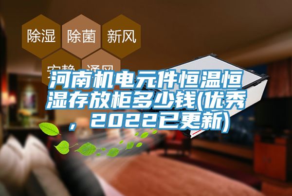 河南機(jī)電元件恒溫恒濕存放柜多少錢(qián)(優(yōu)秀，2022已更新)