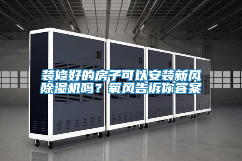 裝修好的房子可以安裝新風(fēng)除濕機嗎？氧風(fēng)告訴你答案