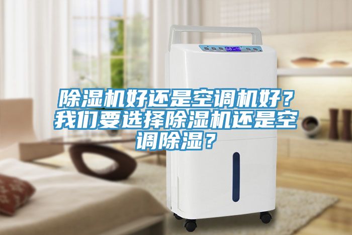 除濕機好還是空調(diào)機好？我們要選擇除濕機還是空調(diào)除濕？