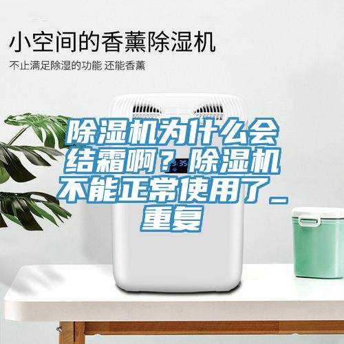 除濕機(jī)為什么會(huì)結(jié)霜??？除濕機(jī)不能正常使用了_重復(fù)