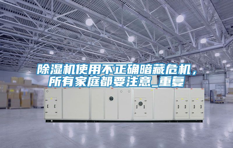 除濕機(jī)使用不正確暗藏危機(jī)，所有家庭都要注意_重復(fù)