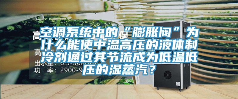 空調(diào)系統(tǒng)中的“膨脹閥”為什么能使中溫高壓的液體制冷劑通過其節(jié)流成為低溫低壓的濕蒸汽？