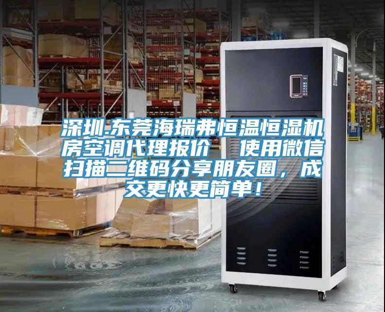 深圳.東莞海瑞弗恒溫恒濕機(jī)房空調(diào)代理報(bào)價(jià)  使用微信掃描二維碼分享朋友圈，成交更快更簡單！