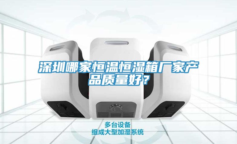 深圳哪家恒溫恒濕箱廠家產(chǎn)品質(zhì)量好？