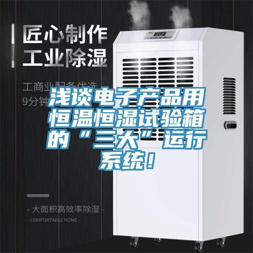 淺談電子產(chǎn)品用恒溫恒濕試驗(yàn)箱的“三大”運(yùn)行系統(tǒng)！