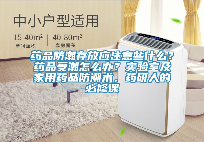 藥品防潮存放應(yīng)注意些什么？藥品受潮怎么辦？實(shí)驗(yàn)室及家用藥品防潮術(shù)，藥研人的必修課