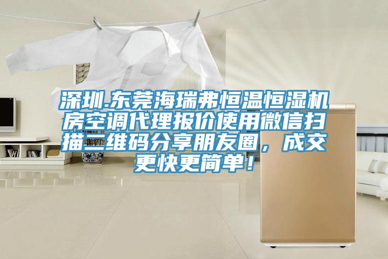 深圳.東莞海瑞弗恒溫恒濕機(jī)房空調(diào)代理報(bào)價(jià)使用微信掃描二維碼分享朋友圈，成交更快更簡單！