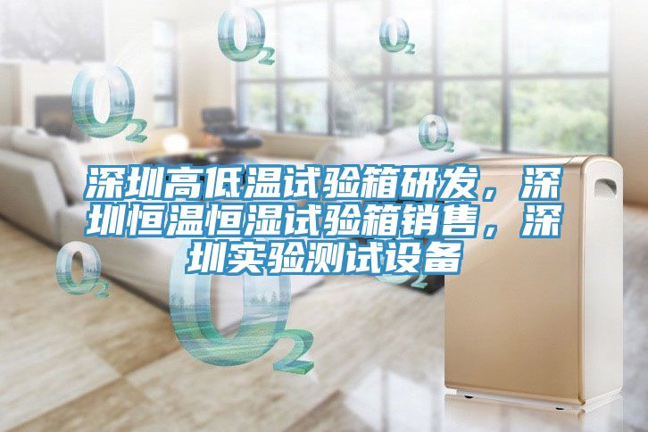 深圳高低溫試驗箱研發(fā)，深圳恒溫恒濕試驗箱銷售，深圳實(shí)驗測試設(shè)備