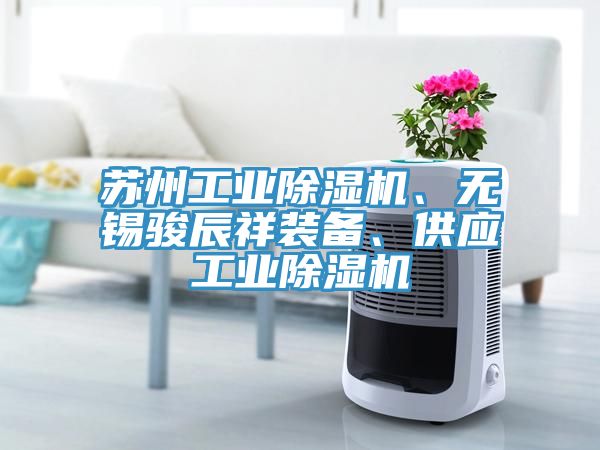 蘇州工業(yè)除濕機(jī)、無(wú)錫駿辰祥裝備、供應(yīng)工業(yè)除濕機(jī)