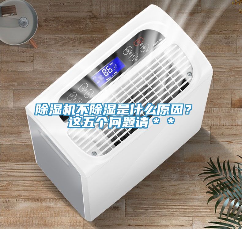 除濕機(jī)不除濕是什么原因？ 這五個(gè)問題請(qǐng)＊＊