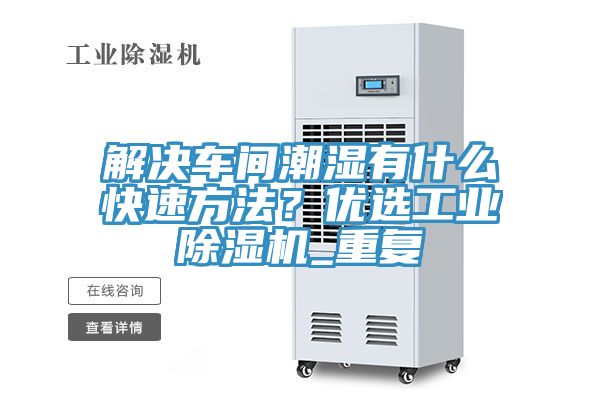 解決車間潮濕有什么快速方法？優(yōu)選工業(yè)除濕機_重復(fù)