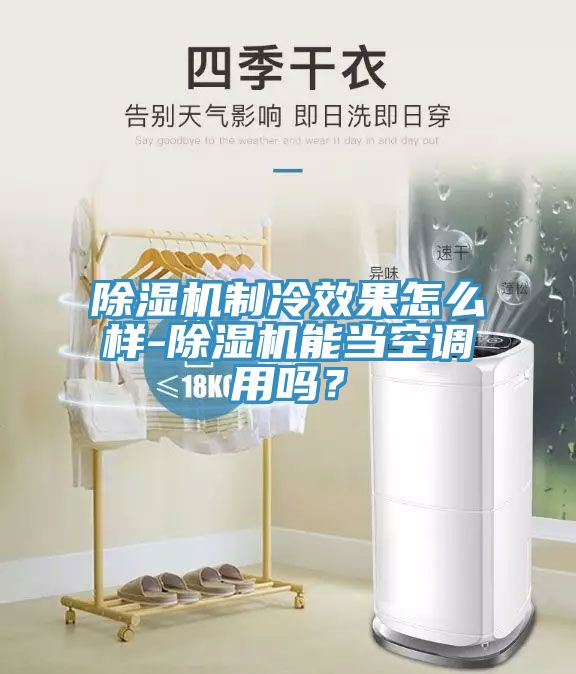 除濕機(jī)制冷效果怎么樣-除濕機(jī)能當(dāng)空調(diào)用嗎？