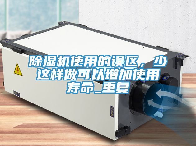 除濕機(jī)使用的誤區(qū)，少這樣做可以增加使用壽命_重復(fù)