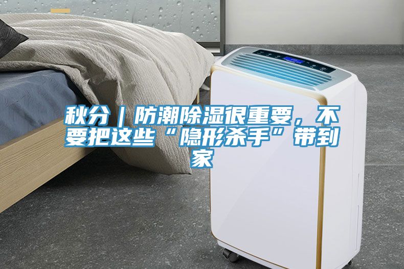 秋分｜防潮除濕很重要，不要把這些“隱形殺手”帶到家