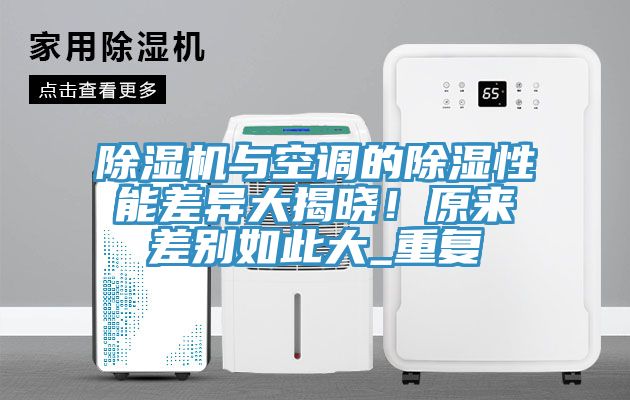 除濕機(jī)與空調(diào)的除濕性能差異大揭曉！原來差別如此大_重復(fù)