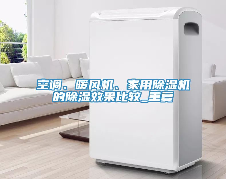 空調(diào)、暖風(fēng)機(jī)、家用除濕機(jī)的除濕效果比較_重復(fù)